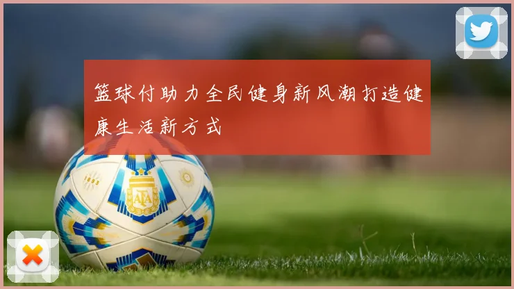 篮球付助力全民健身新风潮打造健康生活新方式
