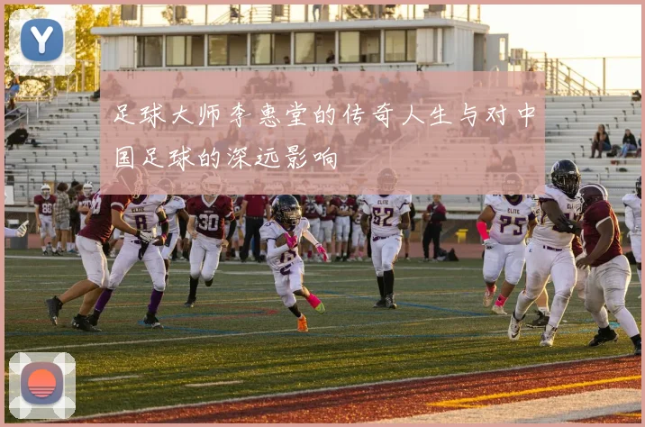 足球大师李惠堂的传奇人生与对中国足球的深远影响