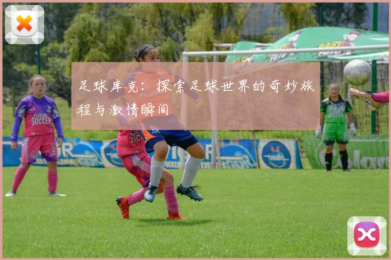 足球库克：探索足球世界的奇妙旅程与激情瞬间